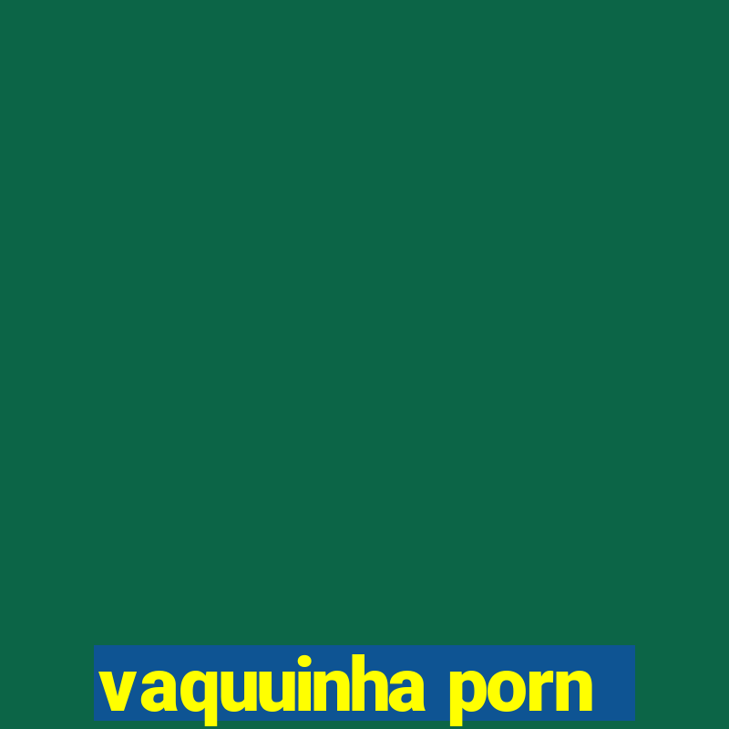 vaquuinha porn